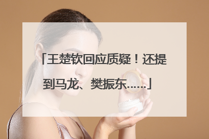 王楚钦回应质疑！还提到马龙、樊振东……